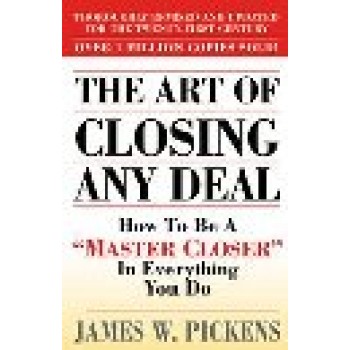 The Art of Closing Any Deal: How to Be a Master Closer in Everything You Do by James W. Pickens 